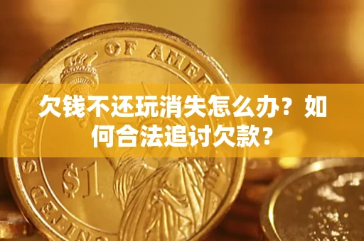 武汉欠钱不还玩消失怎么办？如何合法追讨欠款？