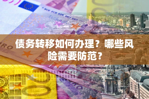 武汉债务转移如何办理？哪些风险需要防范？