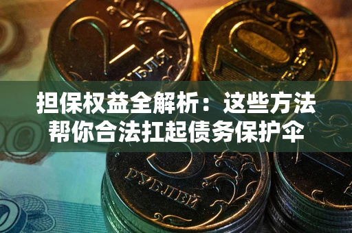 武汉担保权益全解析：这些方法帮你合法扛起债务保护伞
