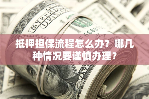 武汉抵押担保流程怎么办？哪几种情况要谨慎办理？