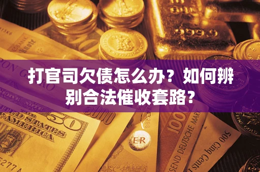 武汉打官司欠债怎么办？如何辨别合法催收套路？