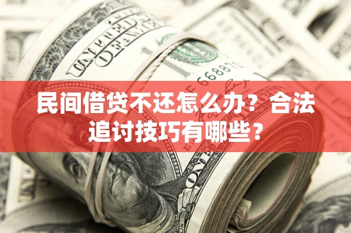 武汉民间借贷不还怎么办？合法追讨技巧有哪些？