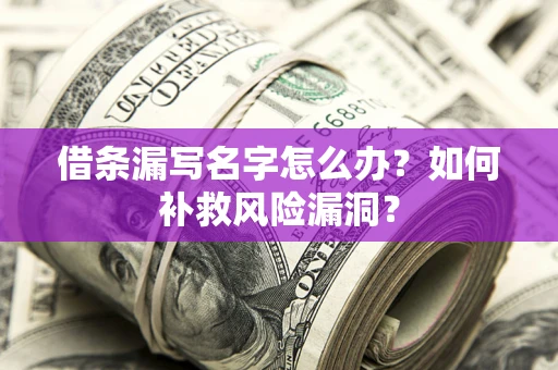 武汉借条漏写名字怎么办？如何补救风险漏洞？