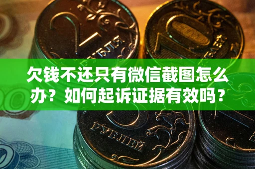 武汉欠钱不还只有微信截图怎么办？如何起诉证据有效吗？