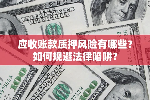 武汉应收账款质押风险有哪些？如何规避法律陷阱？