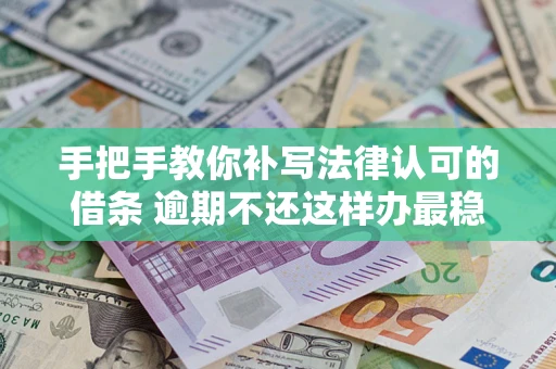 武汉手把手教你补写法律认可的借条 逾期不还这样办最稳妥