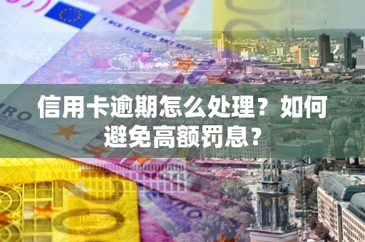 武汉信用卡逾期怎么处理？如何避免高额罚息？