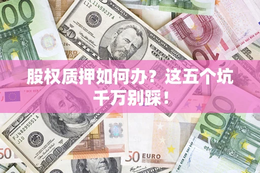 武汉股权质押如何办？这五个坑千万别踩！