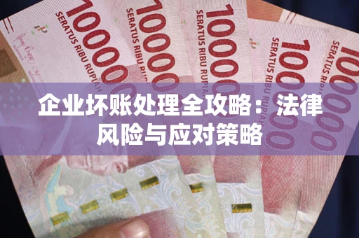 武汉企业坏账处理全攻略：法律风险与应对策略