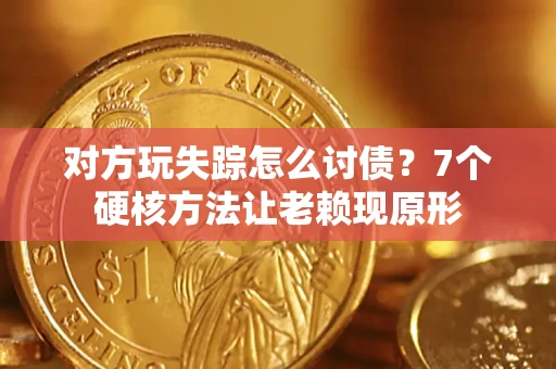武汉对方玩失踪怎么讨债？7个硬核方法让老赖现原形