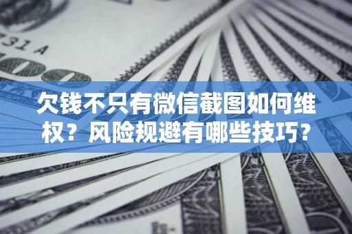 武汉欠钱不只有微信截图如何维权？风险规避有哪些技巧？