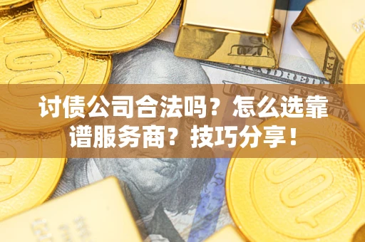 武汉讨债公司合法吗？怎么选靠谱服务商？技巧分享！