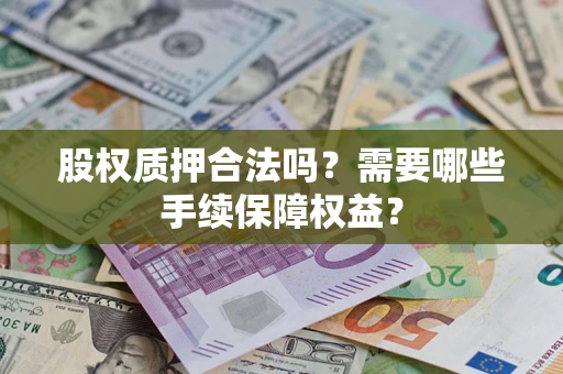 武汉股权质押合法吗？需要哪些手续保障权益？