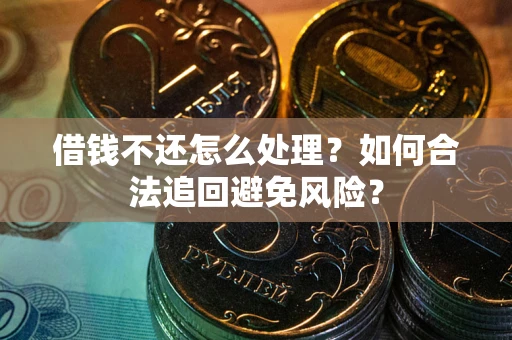 武汉借钱不还怎么处理？如何合法追回避免风险？