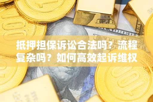 武汉抵押担保诉讼合法吗？流程复杂吗？如何高效起诉维权？