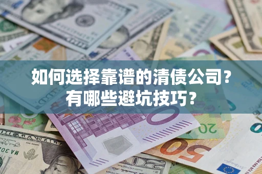 武汉如何选择靠谱的清债公司？有哪些避坑技巧？