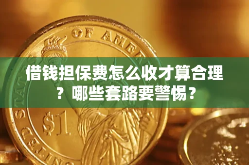 武汉借钱担保费怎么收才算合理？哪些套路要警惕？