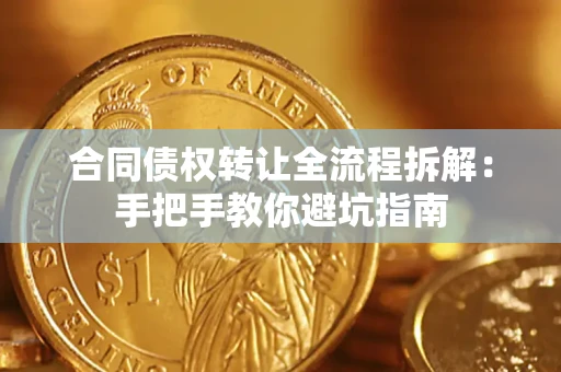 武汉合同债权转让全流程拆解：手把手教你避坑指南
