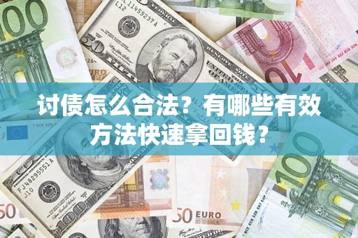 武汉讨债怎么合法？有哪些有效方法快速拿回钱？
