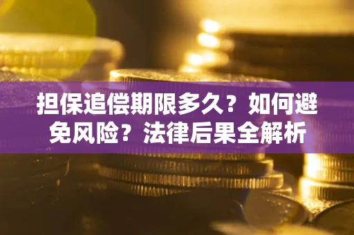 武汉担保追偿期限多久？如何避免风险？法律后果全解析