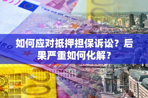 武汉如何应对抵押担保诉讼？后果严重如何化解？