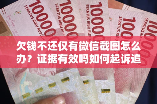 武汉欠钱不还仅有微信截图怎么办？证据有效吗如何起诉追回欠款？