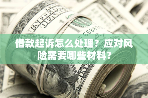 武汉借款起诉怎么处理？应对风险需要哪些材料？