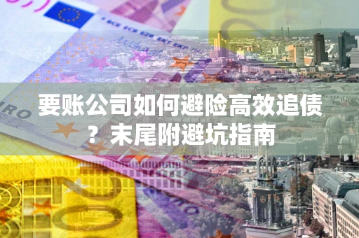 武汉要账公司如何避险高效追债？末尾附避坑指南