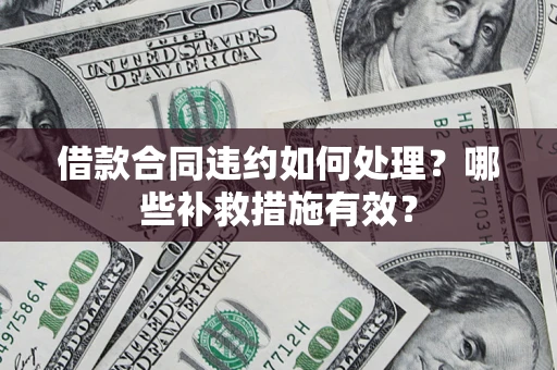 武汉借款合同违约如何处理？哪些补救措施有效？