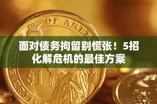 武汉面对债务拘留别慌张！5招化解危机的最佳方案