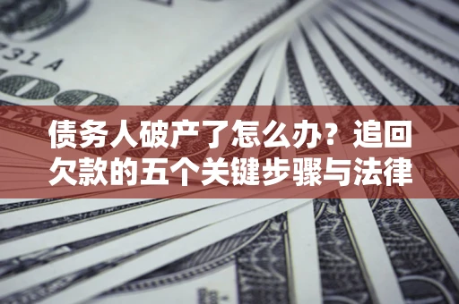 武汉债务人破产了怎么办？追回欠款的五个关键步骤与法律策略