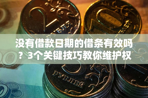 武汉没有借款日期的借条有效吗？3个关键技巧教你维护权益