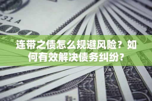 武汉连带之债怎么规避风险？如何有效解决债务纠纷？