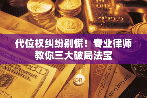 武汉代位权纠纷别慌！专业律师教你三大破局法宝