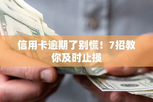 武汉信用卡逾期了别慌！7招教你及时止损