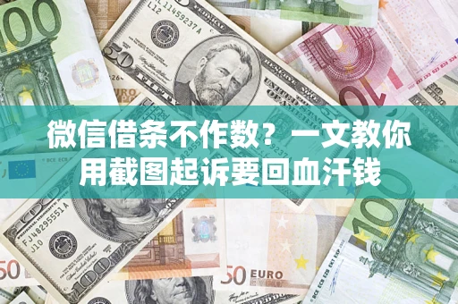 武汉微信借条不作数？一文教你用截图起诉要回血汗钱