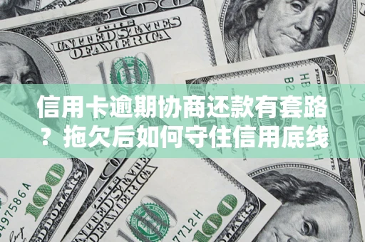 武汉信用卡逾期协商还款有套路？拖欠后如何守住信用底线？