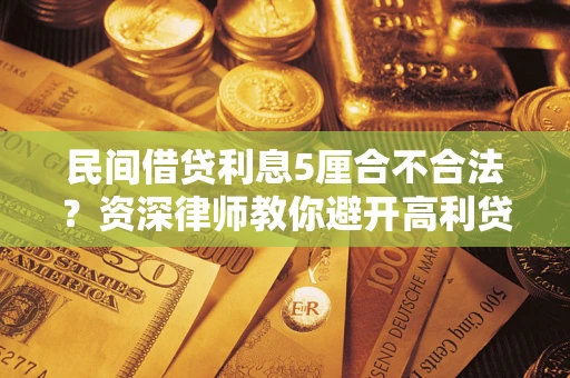 武汉民间借贷利息5厘合不合法？资深律师教你避开高利贷陷阱