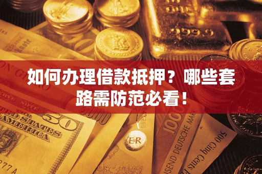 武汉如何办理借款抵押？哪些套路需防范必看！
