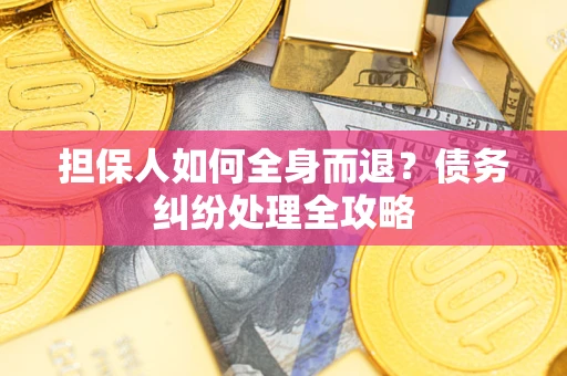 武汉担保人如何全身而退？债务纠纷处理全攻略