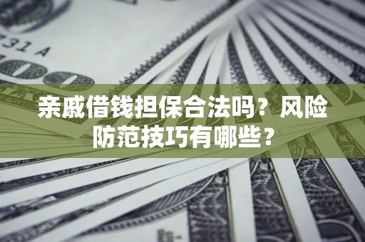 武汉亲戚借钱担保合法吗？风险防范技巧有哪些？