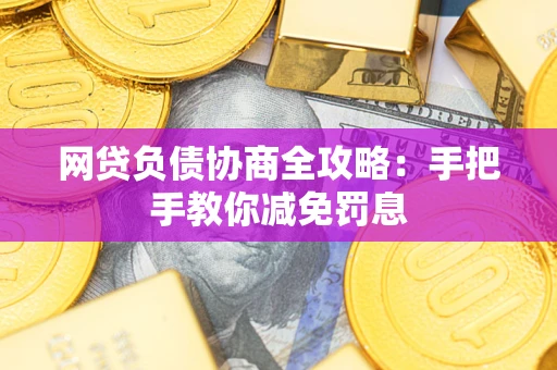 武汉网贷负债协商全攻略：手把手教你减免罚息