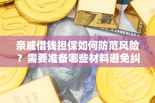 武汉亲戚借钱担保如何防范风险？需要准备哪些材料避免纠纷？
