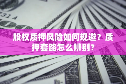 武汉股权质押风险如何规避？质押套路怎么辨别？