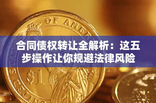 武汉合同债权转让全解析：这五步操作让你规避法律风险