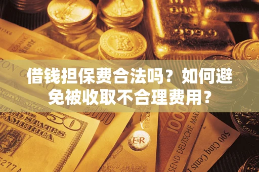武汉借钱担保费合法吗？如何避免被收取不合理费用？