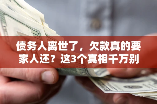 武汉债务人离世了，欠款真的要家人还？这3个真相千万别弄错