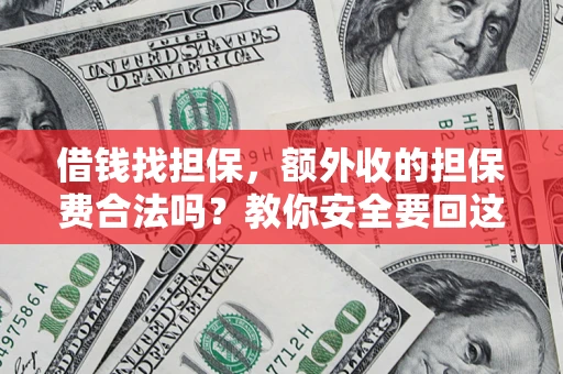 武汉借钱找担保，额外收的担保费合法吗？教你安全要回这笔钱