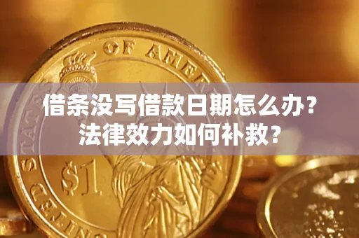 武汉借条没写借款日期怎么办?法律效力如何补救? 武汉借条没写借款日期怎么办?法律效力如何补救?