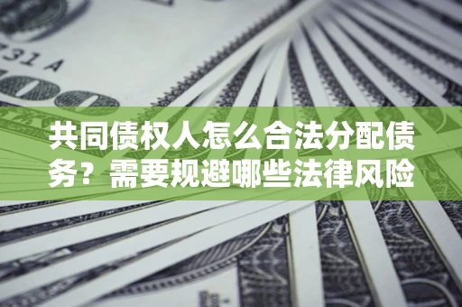 武汉共同债权人怎么合法分配债务？需要规避哪些法律风险？